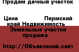 Продам дачный участок › Цена ­ 400 000 - Пермский край Недвижимость » Земельные участки продажа   